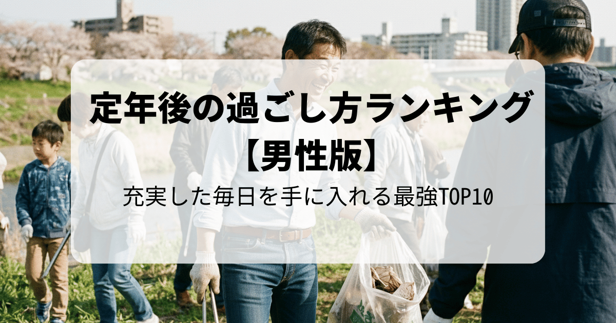 定年後の過ごし方ランキング【男性版】充実した毎日を手に入れる最強TOP10