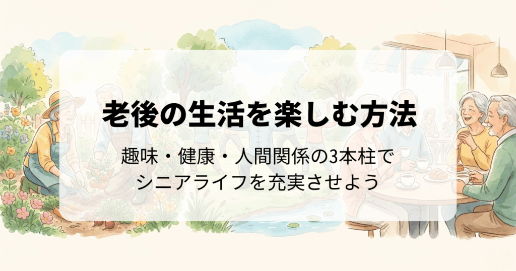 老後の生活を楽しむ方法｜趣味・健康・人間関係の3本柱でシニアライフを充実させよう