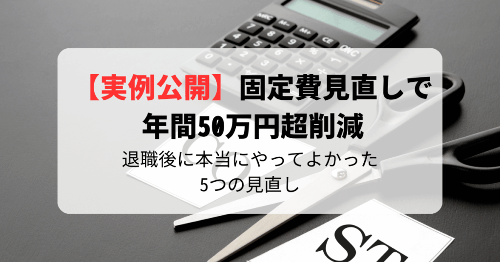 【実例公開】固定費見直しで年間50万円超削減｜退職後に本当にやってよかった5つの見直し