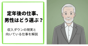 定年後の仕事、男性はどう選ぶ？収入ダウンの現実と向いている仕事を解説